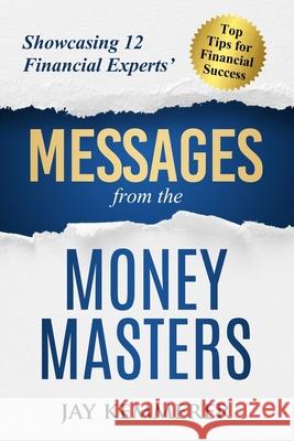 Messages from the Money Masters: Showcasing 12 Financial Experts' Top Tips for Financial Success Jay Kemmerer 9781944027407 Networlding Publishing