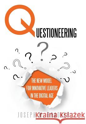 Questioneering: The New Model for Innovative Leaders in the Digital Age Joseph M. Bradley 9781944027445 Networlding Publishing