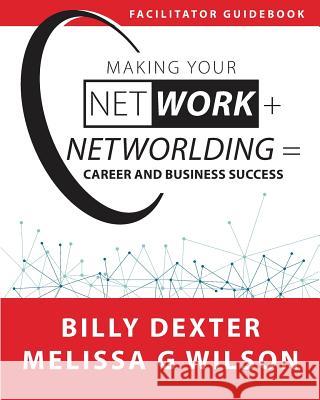 Making Your Net Work + Networlding = Career and Business Success: Facilitator'Guidebook Wilson, Melissa G. 9781944027544