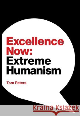 Excellence Now: Extreme Humanism Tom Peters 9781944027964 Networlding Publishing