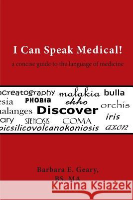 I Can Speak Medical!: A Concise Guide to the Language of Medicine Barbara E. Geary 9781944037239 Epigraph Publishing