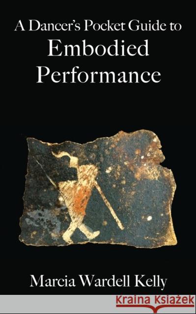 A Dancer's Pocket Guide to Embodied Performance Marcia Wardell Kelly 9781944037567 Epigraph Publishing