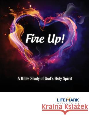 Fire Up!: A Bible Study of God's Holy Spirit Mark Schupbach Jennifer Hicks 9781944058036 Lifemark Ministries