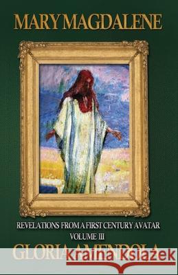 Mary Magdalene: Revelations from a First Century Avatar Volume III Gloria Amendola 9781944066307 Donelson Press