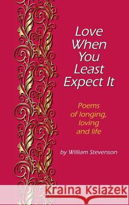 Love When You Least Expect: Poems of Longing, Loving and Life William Stevenson 9781944068578 Micro Publishing Media