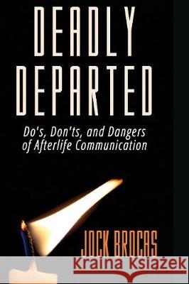 Deadly Departed: The Do's, Don'ts and Dangers of Afterlife Communication Jock Brocas 9781944068776 Micro Publishing Media