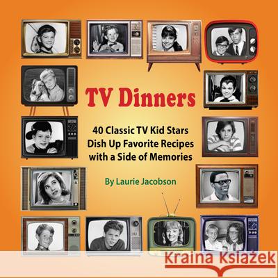 TV Dinners: 40 Classic TV Kid Stars Dish Up Favorite Recipes with a Side of Memories Jacobson, Laurie 9781944068912 TV Classics Press