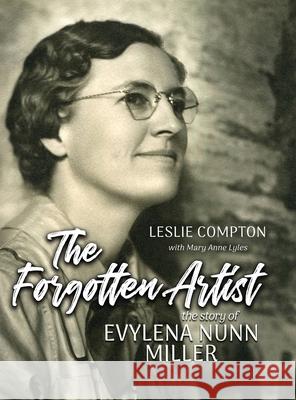 The Forgotten Artist: The Story of Evylena Nunn Miller Leslie Compton, Mary Anne Lyles 9781944072445