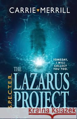 S.P.E.C.T.E.R. - The Lazarus Project: Someday, I will collect you too; A Paranormal Suspense Thriller Carrie Merrill 9781944072551 Christopher Matthews Publishing