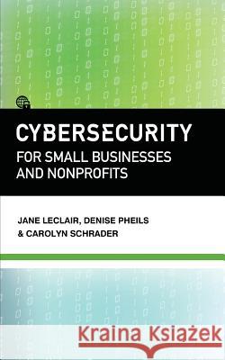 Cybersecurity for Small Businesses and Nonprofits Jane LeClair Denise Pheils Carolyn Schrader 9781944079901