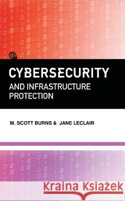 Cybersecurity and Infrastructure Protection M. Scott Burns Jane LeClair 9781944079925