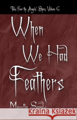 When We Had Feathers: Tales from the Angels' Share Marella Sands 9781944089801 Word Posse