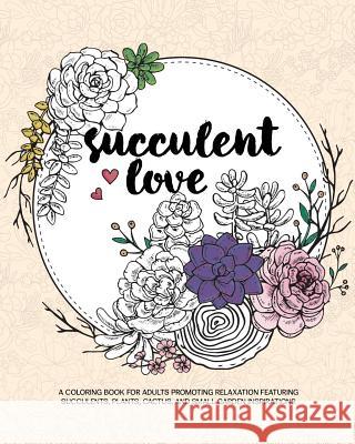 Succulent Love Adult Coloring Books: A Coloring Book for Adults Promoting Relaxation Featuring Succulents, Plants, Cactus, and Small Garden Inspiratio Zing Adult Coloring Books 9781944093112