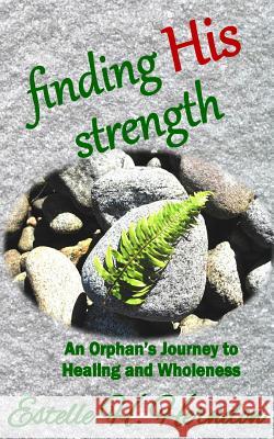 Finding His Strength: An Orphan's Journey to Healing and Wholeness Estelle H. Herndon 9781944120214 Tmp Books