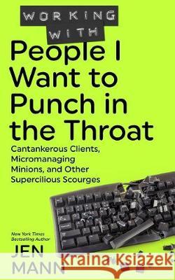 Working with People I Want to Punch in the Throat: Cantankerous Clients, Micromanaging Minions, and Other Supercilious Scourges Jen Mann 9781944123062 Throat_punch Books