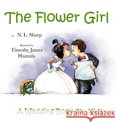 The Flower Girl: A Wedding Book for Kids N. L. Sharp Timothy James Hantula 9781944132163 Prairieland Press