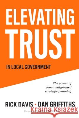 Elevating Trust In Local Government: The power of community-based strategic planning Dan Griffiths Rick Davis 9781944141370