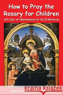 How to Pray the Rosary for Children: with Color Art for the 20 Mysteries Kathryn Marcellino 9781944158071