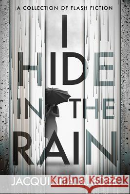 I Hide in the Rain: A Collection of Flash Fiction Jacquinita a. Rose 9781944167202 Grown Folks' Publishing