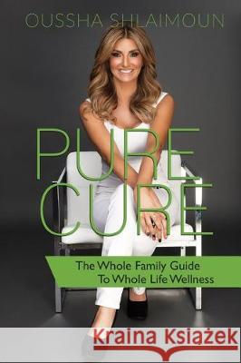 Pure Cure: The Whole Family Guide to Whole Life Wellness Oussha Shlaimoun 9781944177218 Crescendo Publishing LLC