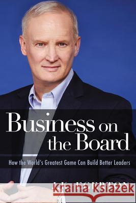 Business on the Board: How the World's Greatest Game Can Build Better Leaders J. K. Egerton 9781944177539 Crescendo Publishing LLC