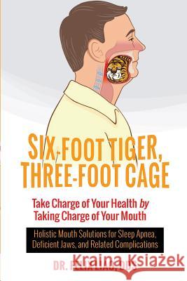 Six-Foot Tiger, Three-Foot Cage: Take Charge of Your Health by Taking Charge of Your Mouth Dr Felix Lia 9781944177591 Crescendo Publishing LLC
