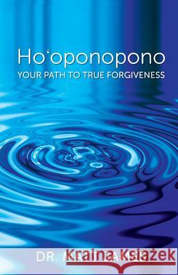 Ho'oponopono: Your Path to True Forgiveness Dr Matt James 9781944177799