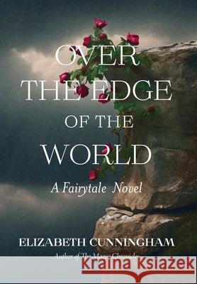 Over The Edge of the World: A Fairytale Novel Elizabeth Cunningham 9781944190187 Briarrose Books