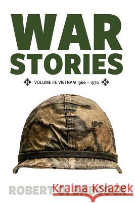 War Stories Volume III: Vietnam 1966 - 1970 Robert O Babcock 9781944193485