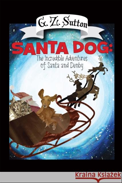 Santa Dog: The Incredible Adventures of Santa and Denby G. Z. Sutton 9781944194109 Success DNA