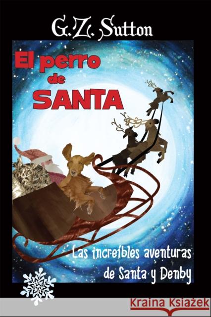 El Perro de Santa: Las Increibles Aventuras de Santa Y Denby Sutton, G. Z. 9781944194123 Success DNA