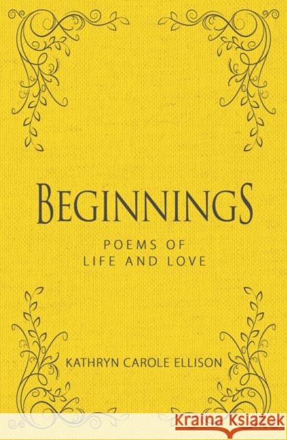 Beginnings: Poems of Life and Love Kathryn Carole Ellison 9781944194697 Brisance Books