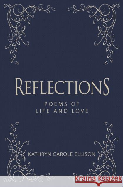 Reflections: Poems of Life and Love Kathryn Carole Ellison 9781944194833 Brisance Books LLC