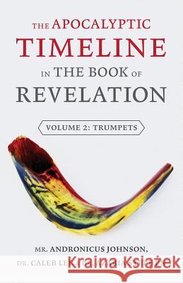 The Apocalyptic Timeline in the Book of Revelation: Volume 2: Trumpets Andronicus Johnson Caleb Lee Azaria Stephen 9781944212506 World Ahead Press