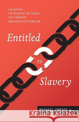 Entitled to Slavery: A Blueprint for Breaking the Chains that Threaten American Exceptionalism Abbott Jr, Michael 9781944212803 World Ahead Press
