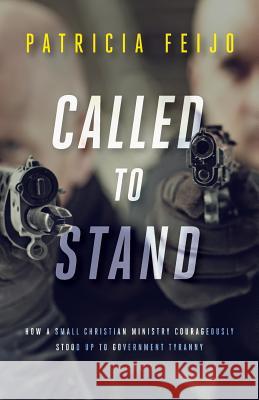 Called To Stand: How A Small Christian Ministry Courageously Stood Up To Government Tyranny Feijo, Patricia 9781944212964 World Ahead Press