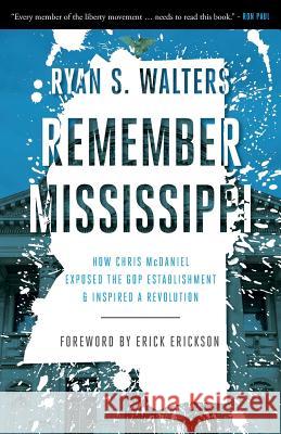 Remember Mississippi: How Chris McDaniel Exposed the GOP Establishment and Inspired a Revolution Ryan Walters Erick Erickson 9781944212988 World Ahead Press