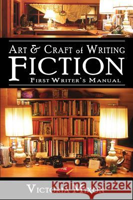 Art & Craft of Writing Fiction: First Writer's Manual Victoria Mixon 9781944227005 La Favorita Press