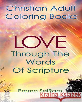 Christian Adult Coloring Books: Love Through The Words Of Scripture: A Loving Book of Inspirational Quotes & Color-In Images for Grown-Ups of Faith Sairam, Prema 9781944230067 Sun Bubbles Publishing LLC