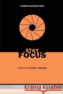 Stay Focus: 7 Days to Make Change Thomas Gregory 9781944237240 Thomas Gregory