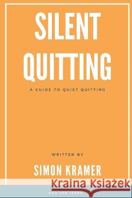 Silent Quitting: A Guide to Quiet Quitting Simon Kramer 9781944237288 Simon Kramer