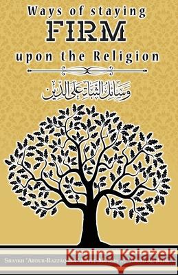 Ways of staying firm upon the religion Shaykh 'abdur-Razzāq Ibn ' Al-Badr 9781944245191 Maktabatulirshad Publications Ltd