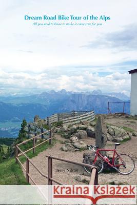 Dream Road Bike Tour of the Alps: All you need to know to make it come true for you Nilson, Jerry 9781944247461 Jerry Nilson