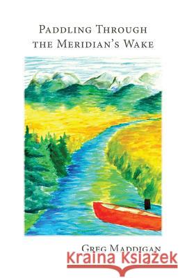 Paddling Through the Meridian's Wake Greg Maddigan 9781944251307 Finishing Line Press