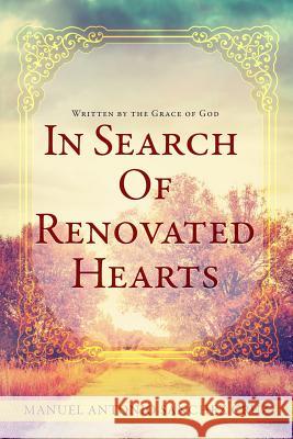 In Search Of Renovated Hearts: Written by the Grace of God Sanchez Cruz, Manuel Antonio 9781944255329 Light Switch Press