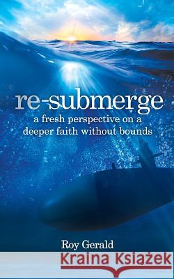 Re-Submerge: A Fresh Perspective on a Faith Without Bounds Roy Gerald 9781944265991 Foresight Publishing Group, Inc.