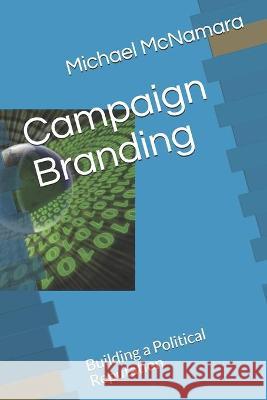 Campaign Branding: Building a Political Reputation Michael McNamara 9781944266110 Mason Grant LLC