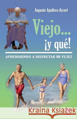 Viejo... ¡y que!: Aprendiendo a disfrutar mi vejez Aguilera-Aycart, Augusto 9781944278823 Ibukku