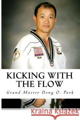 Kicking with the Flow: Master Park's Tae Kwon Do Journey Grand Master Dong O. Park 9781944290023