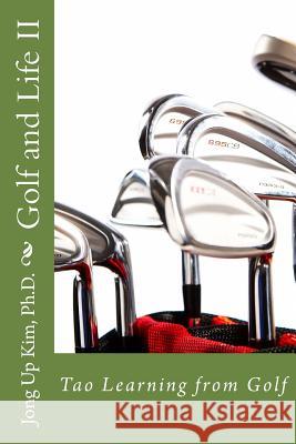 Golf and Life II: Tao Learning from Golf Ph. D. Jong Up Kim 9781944290092 Shihyun Kim